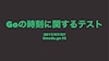 Goの時刻に関するテスト / Testing time in Go